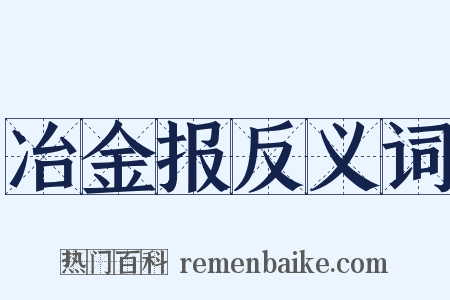 冶金报反义词是什么意思的图片
